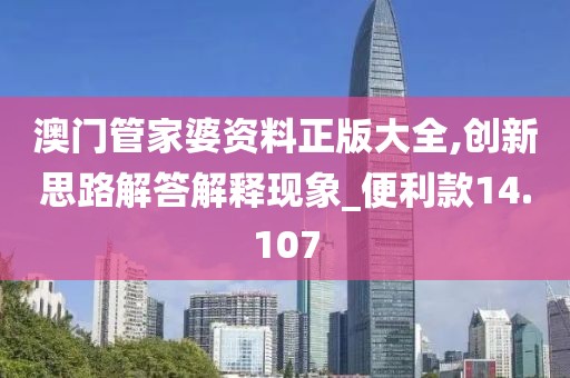 澳门管家婆资料正版大全,创新思路解答解释现象_便利款14.107