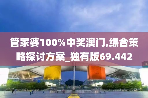 管家婆100%中奖澳门,综合策略探讨方案_独有版69.442