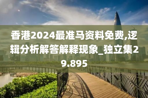香港2024最准马资料免费,逻辑分析解答解释现象_独立集29.895