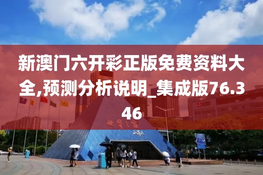 新澳门六开彩正版免费资料大全,预测分析说明_集成版76.346