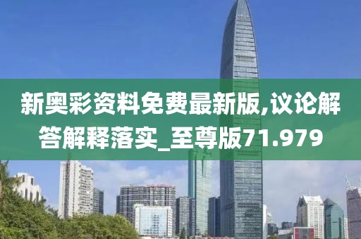 新奥彩资料免费最新版,议论解答解释落实_至尊版71.979