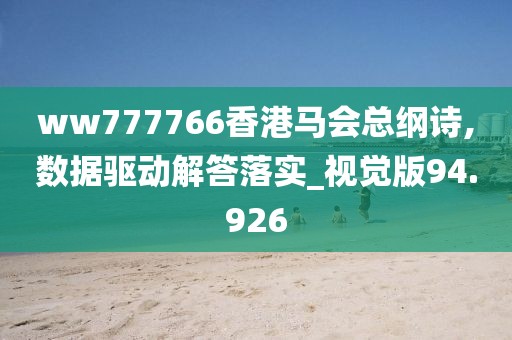 ww777766香港马会总纲诗,数据驱动解答落实_视觉版94.926
