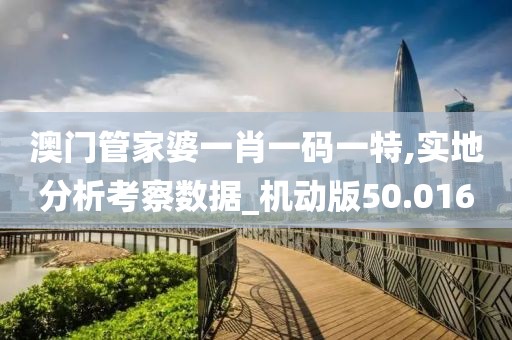 澳门管家婆一肖一码一特,实地分析考察数据_机动版50.016