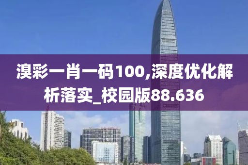 溴彩一肖一码100,深度优化解析落实_校园版88.636