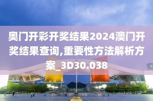 奥门开彩开奖结果2024澳门开奖结果查询,重要性方法解析方案_3D30.038