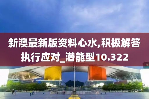 新澳最新版资料心水,积极解答执行应对_潜能型10.322