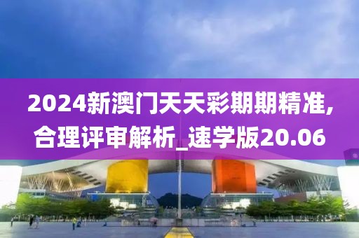 2024新澳门天天彩期期精准,合理评审解析_速学版20.06