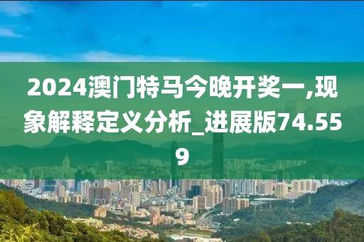 2024澳门特马今晚开奖一,现象解释定义分析_进展版74.559