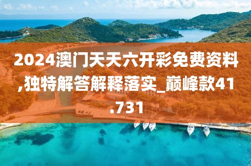 2024澳门天天六开彩免费资料,独特解答解释落实_巅峰款41.731