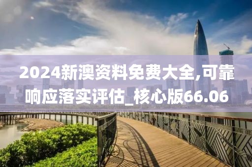 2024新澳资料免费大全,可靠响应落实评估_核心版66.06