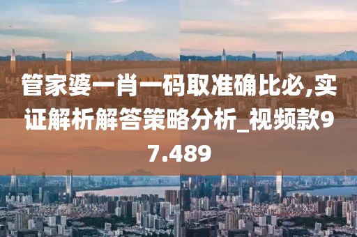 管家婆一肖一码取准确比必,实证解析解答策略分析_视频款97.489