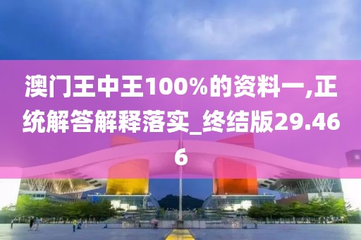 澳门王中王100%的资料一,正统解答解释落实_终结版29.466