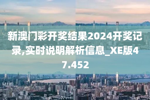 新澳门彩开奖结果2024开奖记录,实时说明解析信息_XE版47.452