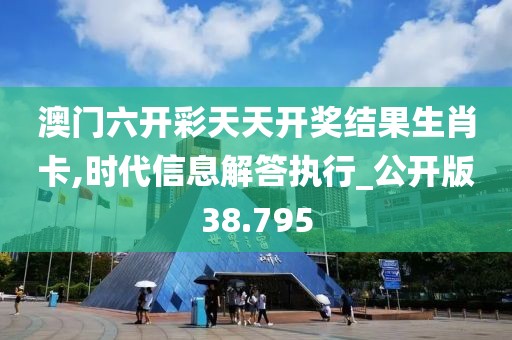 澳门六开彩天天开奖结果生肖卡,时代信息解答执行_公开版38.795