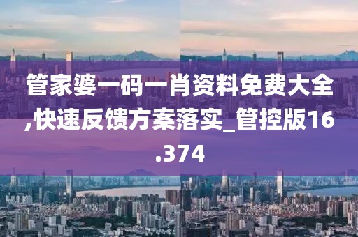 管家婆一码一肖资料免费大全,快速反馈方案落实_管控版16.374