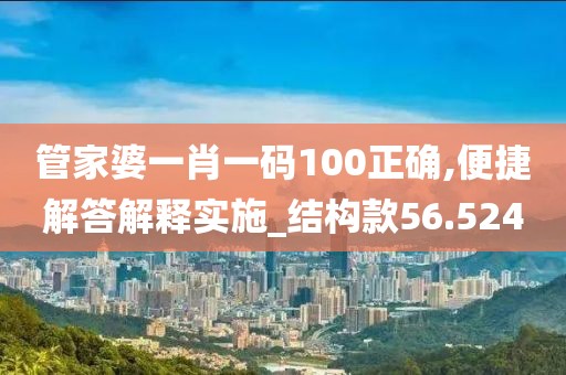 管家婆一肖一码100正确,便捷解答解释实施_结构款56.524