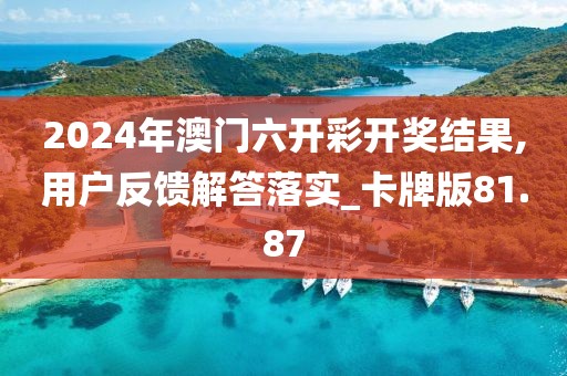 2024年澳门六开彩开奖结果,用户反馈解答落实_卡牌版81.87