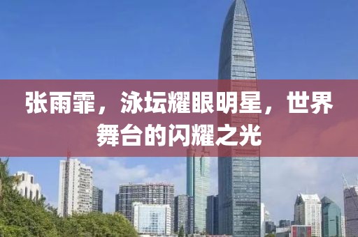 张雨霏，泳坛耀眼明星，世界舞台的闪耀之光