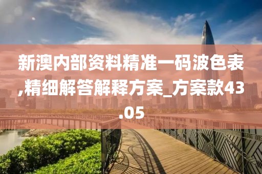 新澳内部资料精准一码波色表,精细解答解释方案_方案款43.05