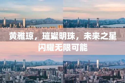 黄雅琼，璀璨明珠，未来之星闪耀无限可能