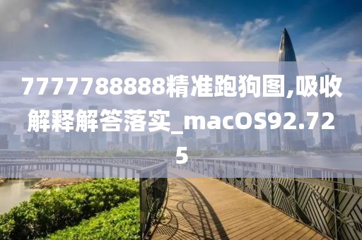 7777788888精准跑狗图,吸收解释解答落实_macOS92.725