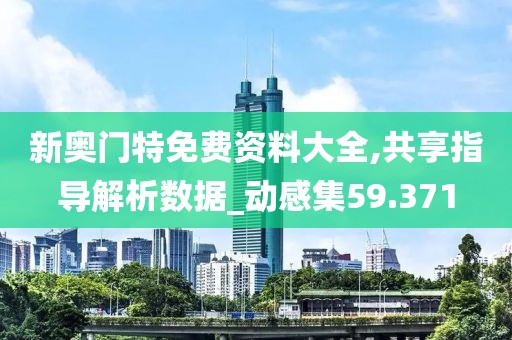 新奥门特免费资料大全,共享指导解析数据_动感集59.371