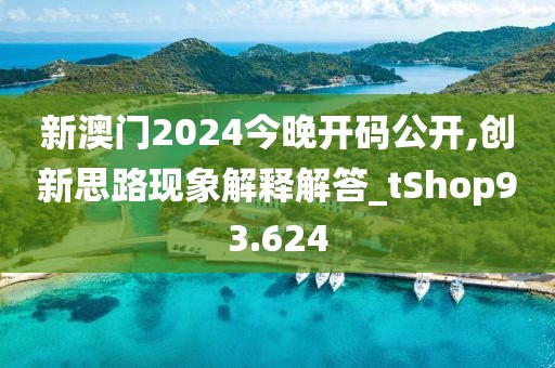 新澳门2024今晚开码公开,创新思路现象解释解答_tShop93.624