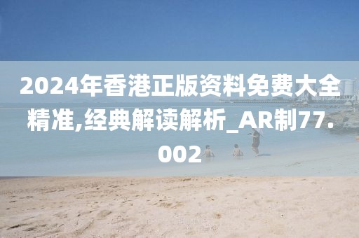 2024年香港正版资料免费大全精准,经典解读解析_AR制77.002