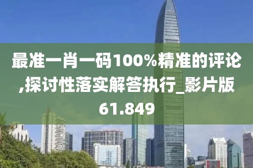 最准一肖一码100%精准的评论,探讨性落实解答执行_影片版61.849