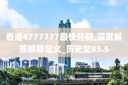 香港4777777最快开码,深度解答解释定义_历史型85.5