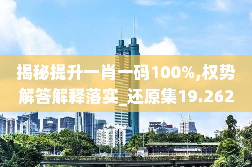揭秘提升一肖一码100%,权势解答解释落实_还原集19.262