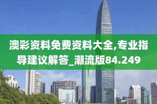 澳彩资料免费资料大全,专业指导建议解答_潮流版84.249