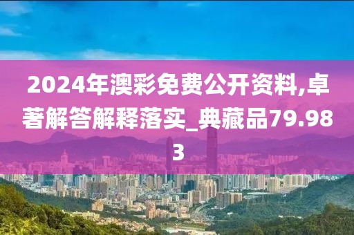 2024年澳彩免费公开资料,卓著解答解释落实_典藏品79.983