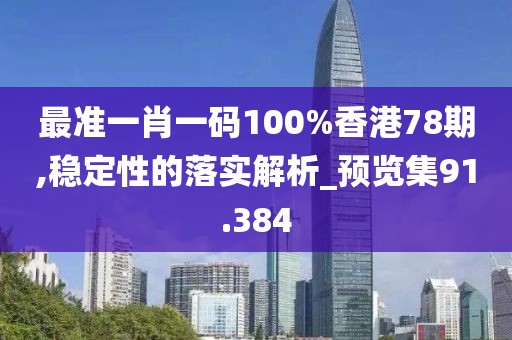 最准一肖一码100%香港78期,稳定性的落实解析_预览集91.384