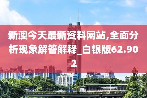 新澳今天最新资料网站,全面分析现象解答解释_白银版62.902