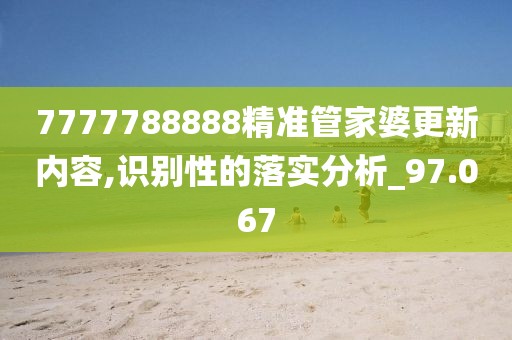 7777788888精准管家婆更新内容,识别性的落实分析_97.067