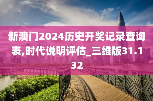 新澳门2024历史开奖记录查询表,时代说明评估_三维版31.132