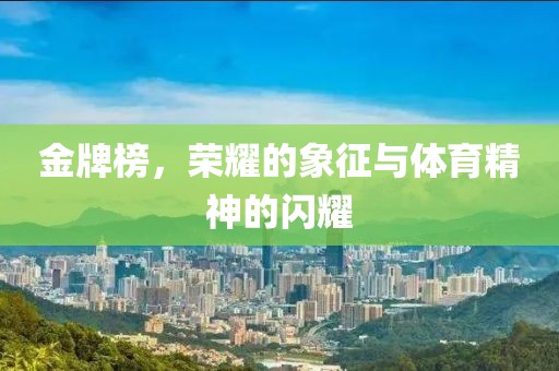 金牌榜，荣耀的象征与体育精神的闪耀