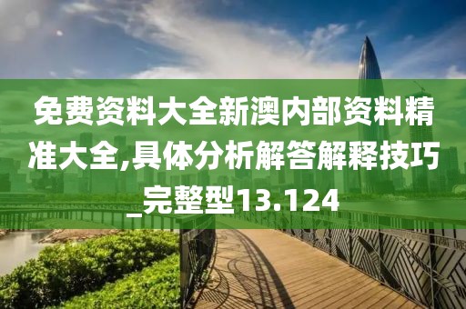 免费资料大全新澳内部资料精准大全,具体分析解答解释技巧_完整型13.124