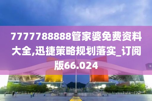 7777788888管家婆免费资料大全,迅捷策略规划落实_订阅版66.024