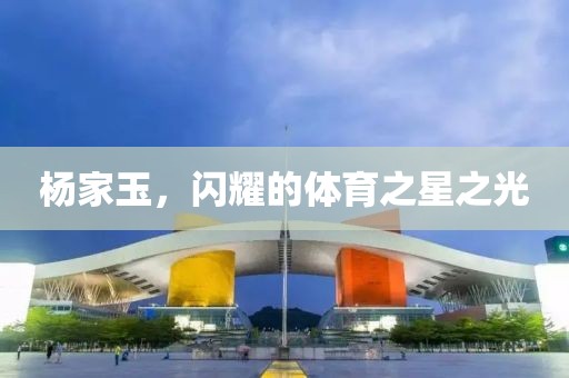 杨家玉，闪耀的体育之星之光