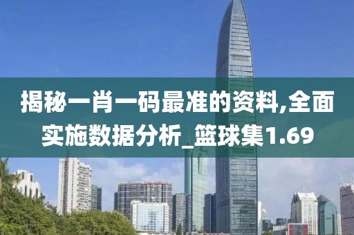揭秘一肖一码最准的资料,全面实施数据分析_篮球集1.69