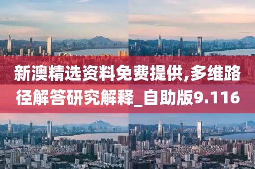 新澳精选资料免费提供,多维路径解答研究解释_自助版9.116