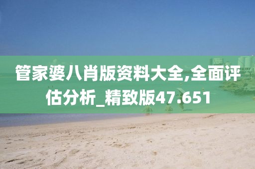 管家婆八肖版资料大全,全面评估分析_精致版47.651