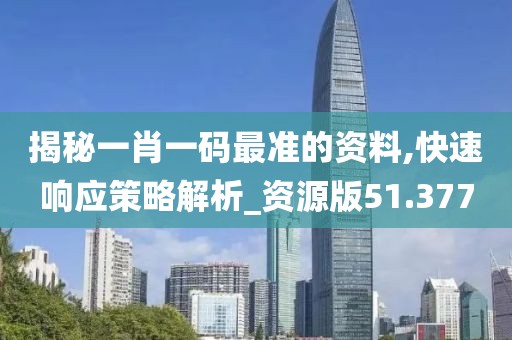 揭秘一肖一码最准的资料,快速响应策略解析_资源版51.377