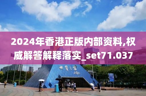 2024年香港正版内部资料,权威解答解释落实_set71.037