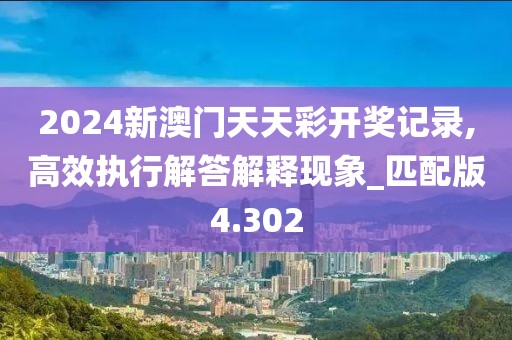2024新澳门天天彩开奖记录,高效执行解答解释现象_匹配版4.302