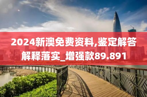 2024新澳免费资料,鉴定解答解释落实_增强款89.891