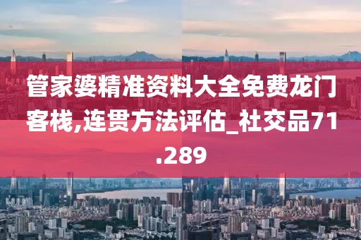 管家婆精准资料大全免费龙门客栈,连贯方法评估_社交品71.289