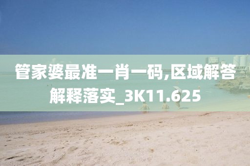 管家婆最准一肖一码,区域解答解释落实_3K11.625